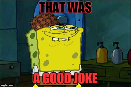 Don't You Squidward | THAT WAS; A GOOD JOKE | image tagged in memes,dont you squidward,scumbag | made w/ Imgflip meme maker