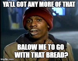 Y'all Got Any More Of That Meme | YA'LL GOT ANY MORE OF THAT BALOW ME TO GO WITH THAT BREAD? | image tagged in memes,yall got any more of | made w/ Imgflip meme maker