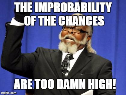 Too Damn High Meme | THE IMPROBABILITY OF THE CHANCES ARE TOO DAMN HIGH! | image tagged in memes,too damn high | made w/ Imgflip meme maker