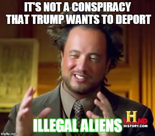Ancient Aliens | IT'S NOT A CONSPIRACY THAT TRUMP WANTS TO DEPORT; ILLEGAL ALIENS | image tagged in memes,ancient aliens | made w/ Imgflip meme maker
