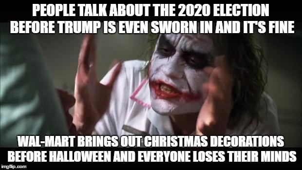 And everybody loses their minds | PEOPLE TALK ABOUT THE 2020 ELECTION BEFORE TRUMP IS EVEN SWORN IN AND IT'S FINE; WAL-MART BRINGS OUT CHRISTMAS DECORATIONS BEFORE HALLOWEEN AND EVERYONE LOSES THEIR MINDS | image tagged in memes,and everybody loses their minds | made w/ Imgflip meme maker