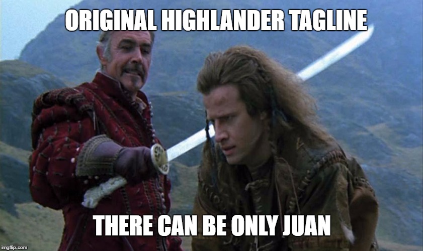There Can Be Only Juan | ORIGINAL HIGHLANDER TAGLINE; THERE CAN BE ONLY JUAN | image tagged in highlander,sean connery,movies,funny,memes,scottish | made w/ Imgflip meme maker