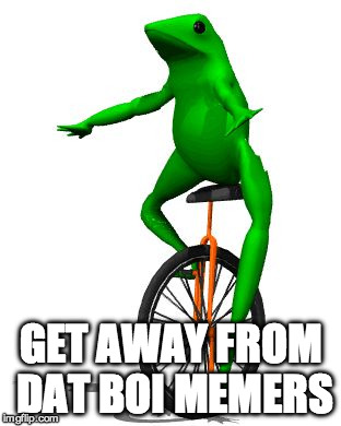 Dat Boi | GET AWAY FROM DAT BOI MEMERS | image tagged in memes,dat boi | made w/ Imgflip meme maker