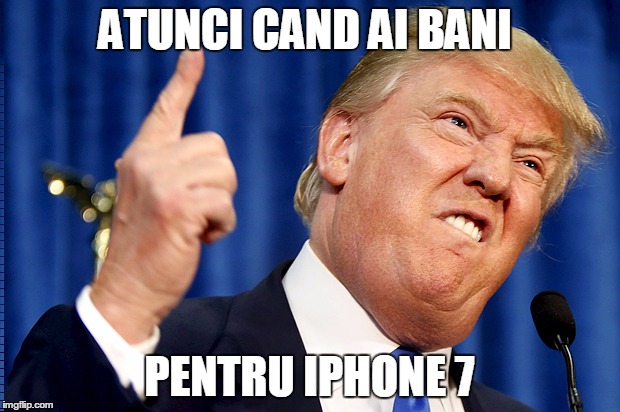 Donald Trump | ATUNCI CAND AI BANI; PENTRU IPHONE 7 | image tagged in donald trump | made w/ Imgflip meme maker