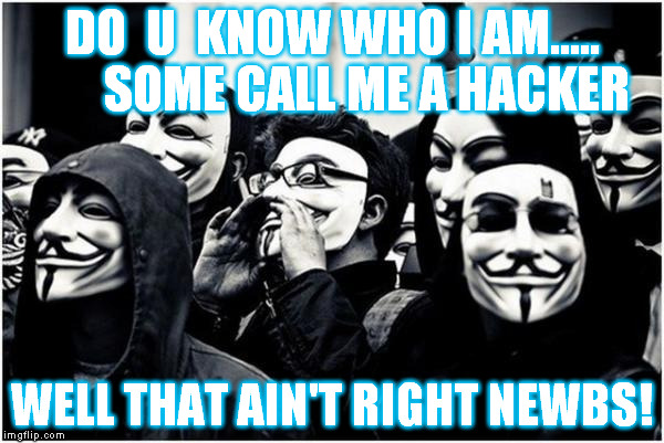 Anonymous hackers | DO  U  KNOW WHO I AM.....        SOME CALL ME A HACKER; WELL THAT AIN'T RIGHT NEWBS! | image tagged in anonymous hackers | made w/ Imgflip meme maker