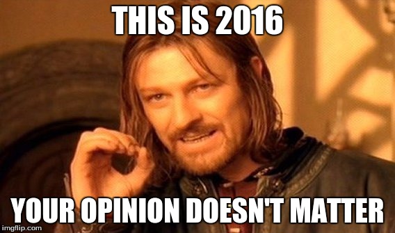 One Does Not Simply Meme | THIS IS 2016; YOUR OPINION DOESN'T MATTER | image tagged in memes,one does not simply | made w/ Imgflip meme maker