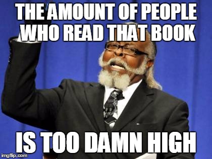 Too Damn High Meme | THE AMOUNT OF PEOPLE WHO READ THAT BOOK IS TOO DAMN HIGH | image tagged in memes,too damn high | made w/ Imgflip meme maker