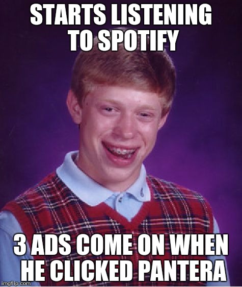 Bad Luck Brian | STARTS LISTENING TO SPOTIFY; 3 ADS COME ON WHEN HE CLICKED PANTERA | image tagged in memes,bad luck brian | made w/ Imgflip meme maker