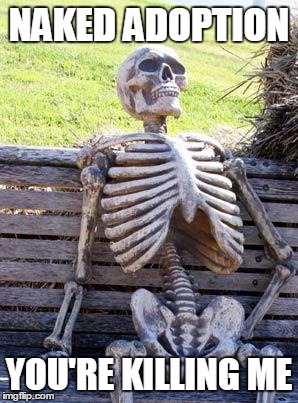 Waiting Skeleton | NAKED ADOPTION; YOU'RE KILLING ME | image tagged in memes,waiting skeleton | made w/ Imgflip meme maker