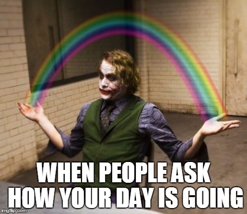 Joker Rainbow Hands Meme | WHEN PEOPLE ASK HOW YOUR DAY IS GOING | image tagged in memes,joker rainbow hands | made w/ Imgflip meme maker