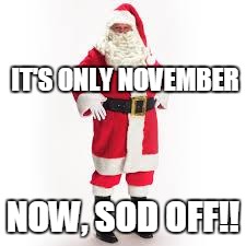 father Christmas |  IT'S ONLY NOVEMBER; NOW, SOD OFF!! | image tagged in father christmas | made w/ Imgflip meme maker