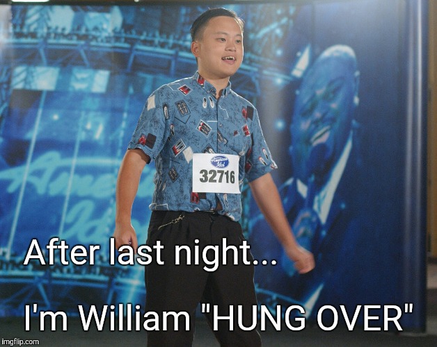 William Hung Over | After last night... I'm William "HUNG OVER" | image tagged in hungover,williamhung,shebangs,memes | made w/ Imgflip meme maker