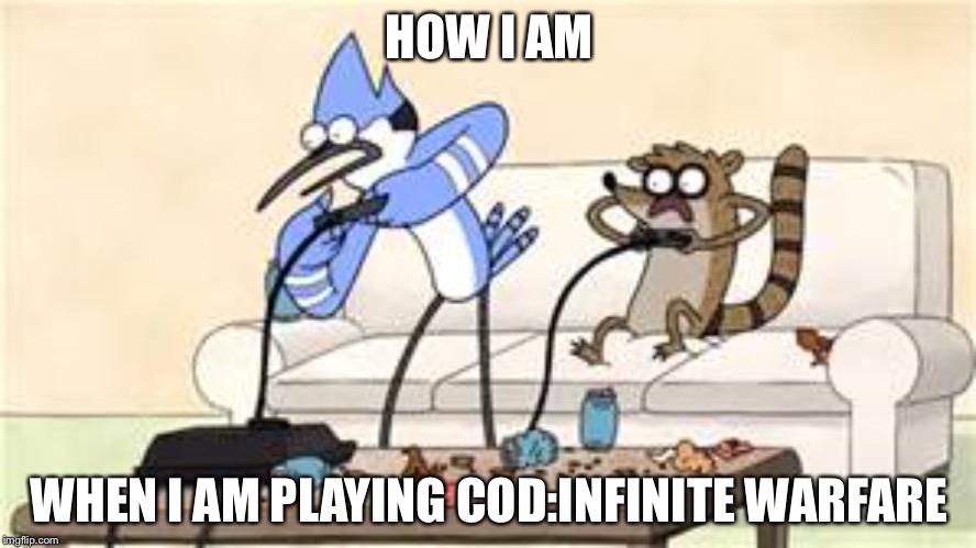 regular show | HOW I AM; WHEN I AM PLAYING COD:INFINITE WARFARE | image tagged in regular show | made w/ Imgflip meme maker