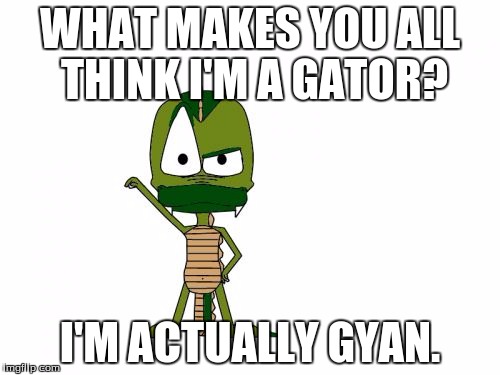 I Am Not A Gator I'm A X | WHAT MAKES YOU ALL THINK I'M A GATOR? I'M ACTUALLY GYAN. | image tagged in memes,i am not a gator im a x | made w/ Imgflip meme maker