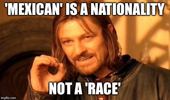 One Does Not Simply Meme | 'MEXICAN' IS A NATIONALITY NOT A 'RACE' | image tagged in memes,one does not simply | made w/ Imgflip meme maker