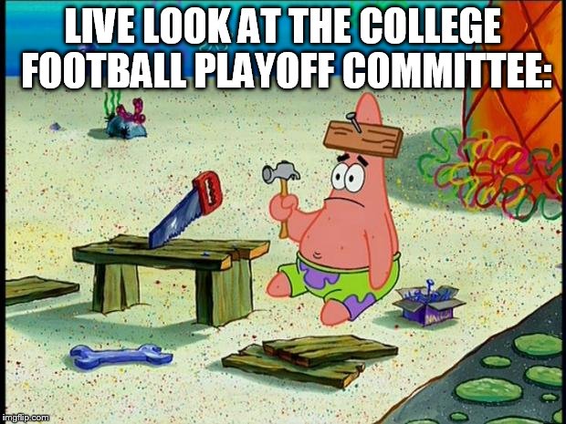 Patrick  | LIVE LOOK AT THE COLLEGE FOOTBALL PLAYOFF COMMITTEE: | image tagged in patrick | made w/ Imgflip meme maker