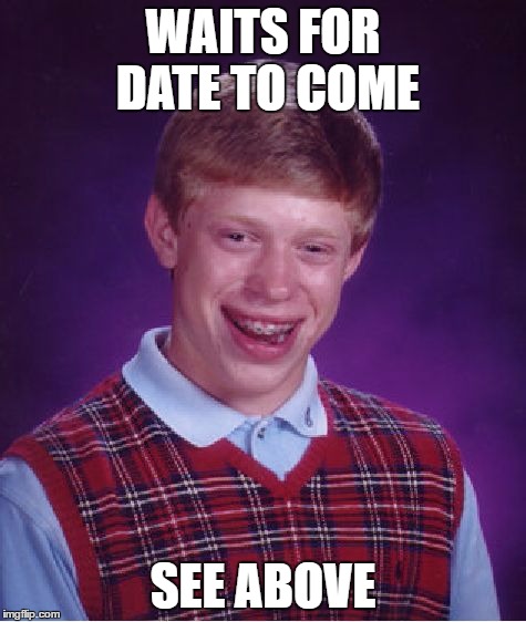 Bad Luck Brian Meme | WAITS FOR DATE TO COME SEE ABOVE | image tagged in memes,bad luck brian | made w/ Imgflip meme maker