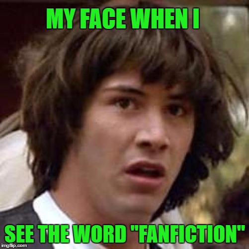 Conspiracy Keanu | MY FACE WHEN I; SEE THE WORD "FANFICTION" | image tagged in memes,conspiracy keanu | made w/ Imgflip meme maker