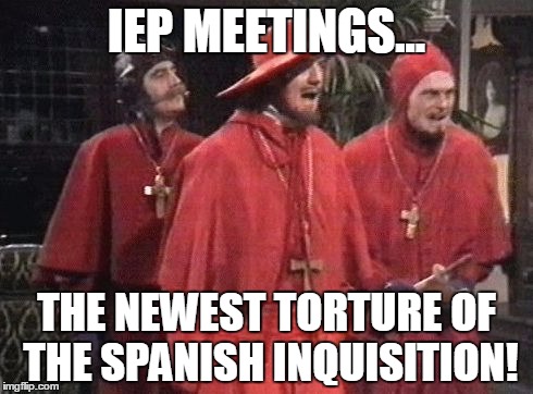 Monty python Spanish inq | IEP MEETINGS... THE NEWEST TORTURE OF THE SPANISH INQUISITION! | image tagged in monty python spanish inq | made w/ Imgflip meme maker