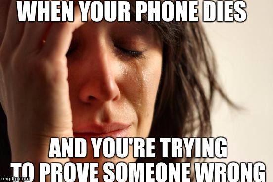 First World Problems Meme | WHEN YOUR PHONE DIES; AND YOU'RE TRYING TO PROVE SOMEONE WRONG | image tagged in memes,first world problems | made w/ Imgflip meme maker