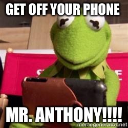 kermit phone | GET OFF YOUR PHONE; MR. ANTHONY!!!! | image tagged in kermit phone | made w/ Imgflip meme maker