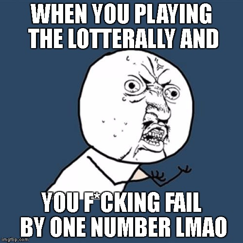 Y U No | WHEN YOU PLAYING THE LOTTERALLY AND; YOU F*CKING FAIL BY ONE NUMBER LMAO | image tagged in memes,y u no | made w/ Imgflip meme maker