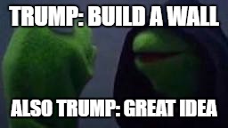 Evil kermit | TRUMP: BUILD A WALL; ALSO TRUMP: GREAT IDEA | image tagged in evil kermit | made w/ Imgflip meme maker