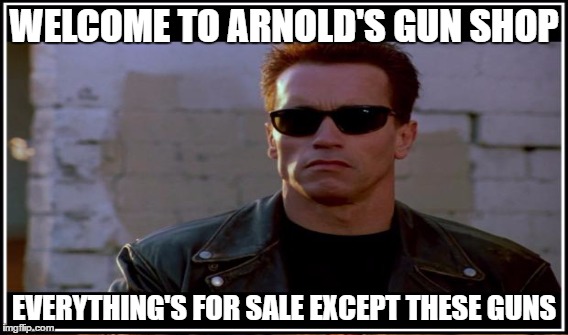 WELCOME TO ARNOLD'S GUN SHOP EVERYTHING'S FOR SALE EXCEPT THESE GUNS | made w/ Imgflip meme maker