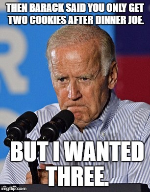 Joe likes dessert  | THEN BARACK SAID YOU ONLY GET TWO COOKIES AFTER DINNER JOE. BUT I WANTED THREE. | image tagged in joe biden | made w/ Imgflip meme maker