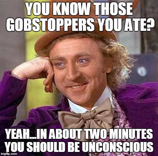 Creepy Condescending Wonka | YOU KNOW THOSE GOBSTOPPERS YOU ATE? YEAH...IN ABOUT TWO MINUTES YOU SHOULD BE UNCONSCIOUS | image tagged in memes,creepy condescending wonka | made w/ Imgflip meme maker