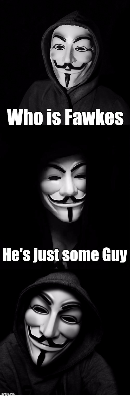 Guy Fawkes Mask | Who is Fawkes; He's just some Guy | image tagged in guy fawkes mask | made w/ Imgflip meme maker