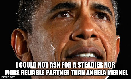 I COULD NOT ASK FOR A STEADIER NOR MORE RELIABLE PARTNER THAN ANGELA MERKEL | image tagged in obama,merkel | made w/ Imgflip meme maker