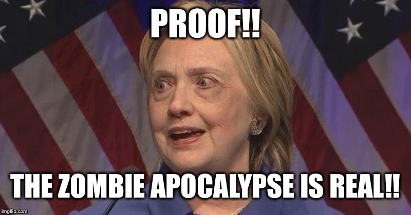 Zombie apocalypse 2016 | PROOF!! THE ZOMBIE APOCALYPSE IS REAL!! | image tagged in hillary clinton,zombie apocalypse | made w/ Imgflip meme maker