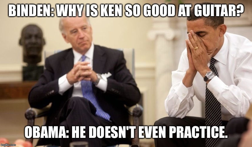 Biden Obama | BINDEN: WHY IS KEN SO GOOD AT GUITAR? OBAMA: HE DOESN'T EVEN PRACTICE. | image tagged in biden obama | made w/ Imgflip meme maker