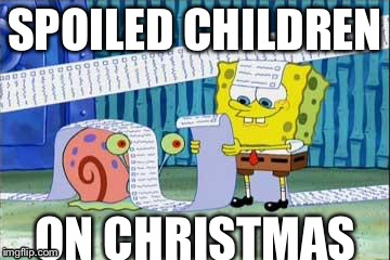 Spongebob's List | SPOILED CHILDREN; ON CHRISTMAS | image tagged in spongebob's list | made w/ Imgflip meme maker