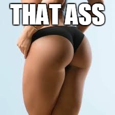 THAT ASS | image tagged in sexy | made w/ Imgflip meme maker