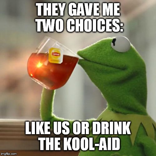 But That's None Of My Business | THEY GAVE ME TWO CHOICES:; LIKE US OR DRINK THE KOOL-AID | image tagged in memes,but thats none of my business,kermit the frog | made w/ Imgflip meme maker