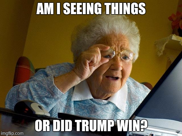 Grandma Finds The Internet | AM I SEEING THINGS; OR DID TRUMP WIN? | image tagged in memes,grandma finds the internet | made w/ Imgflip meme maker