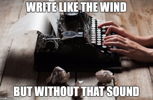 Write Like the Wind! | WRITE LIKE THE WIND; BUT WITHOUT THAT SOUND | image tagged in typewriter typing | made w/ Imgflip meme maker