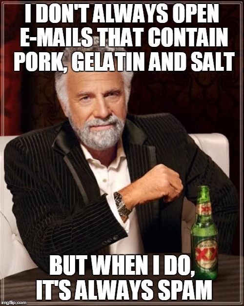 The Most Interesting Man In The World | I DON'T ALWAYS OPEN E-MAILS THAT CONTAIN PORK, GELATIN AND SALT; BUT WHEN I DO, IT'S ALWAYS SPAM | image tagged in memes,the most interesting man in the world | made w/ Imgflip meme maker