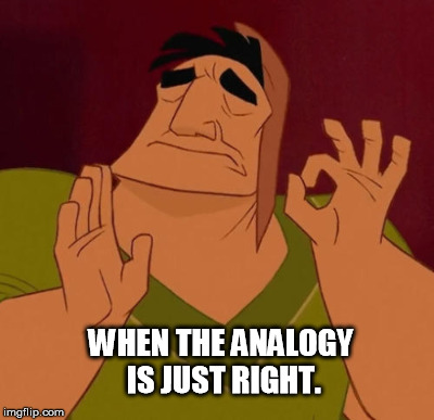 WHEN THE ANALOGY IS JUST RIGHT. | made w/ Imgflip meme maker