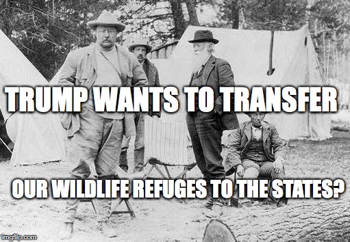 TRUMP WANTS TO TRANSFER; OUR WILDLIFE REFUGES TO THE STATES? | made w/ Imgflip meme maker