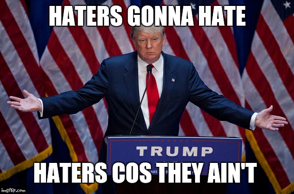 Donald Trump | HATERS GONNA HATE; HATERS COS THEY AIN'T | image tagged in donald trump | made w/ Imgflip meme maker
