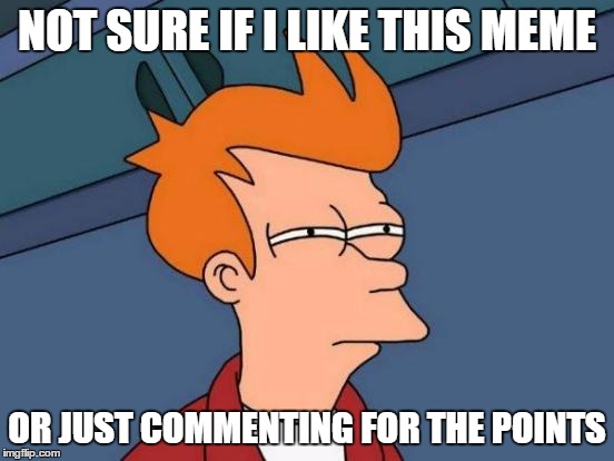 NOT SURE IF I LIKE THIS MEME OR JUST COMMENTING FOR THE POINTS | image tagged in memes,futurama fry | made w/ Imgflip meme maker