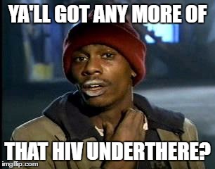 Y'all Got Any More Of That Meme | YA'LL GOT ANY MORE OF THAT HIV UNDERTHERE? | image tagged in memes,yall got any more of | made w/ Imgflip meme maker