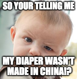 Skeptical Baby Meme | SO YOUR TELLING ME; MY DIAPER WASN'T MADE IN CHINA!? | image tagged in memes,skeptical baby | made w/ Imgflip meme maker