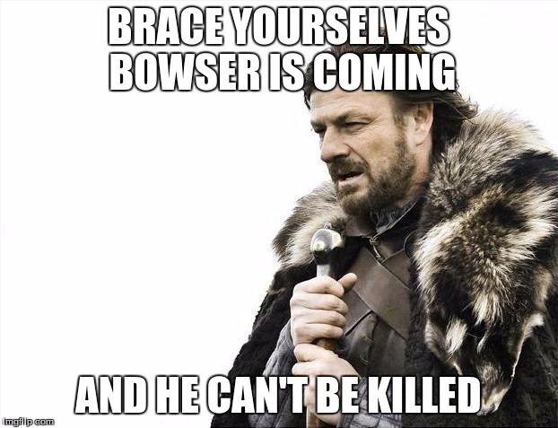 Brace Yourselves X is Coming Meme | BRACE YOURSELVES BOWSER IS COMING; AND HE CAN'T BE KILLED | image tagged in memes,brace yourselves x is coming | made w/ Imgflip meme maker