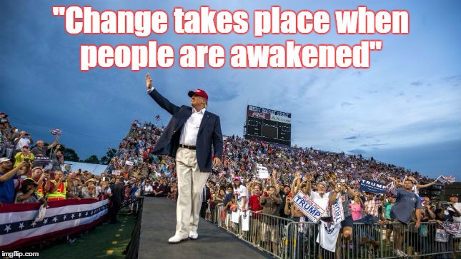 Hope & Change 4 Real  | "Change takes place when people are awakened" | image tagged in memes,hope,inspirational quote,trump,people,hope and change | made w/ Imgflip meme maker
