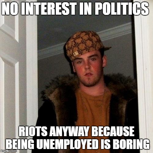 Scumbag Steve Meme | NO INTEREST IN POLITICS; RIOTS ANYWAY BECAUSE BEING UNEMPLOYED IS BORING | image tagged in memes,scumbag steve | made w/ Imgflip meme maker