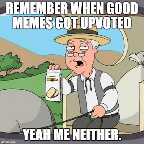 Pepperidge Farm Remembers | REMEMBER WHEN GOOD MEMES GOT UPVOTED; YEAH ME NEITHER. | image tagged in memes,pepperidge farm remembers | made w/ Imgflip meme maker